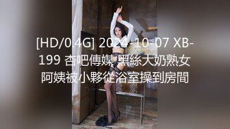 [HD/0.4G] 2024-10-07 XB-199 杏吧傳媒 黑絲大奶熟女阿姨被小夥從浴室操到房間