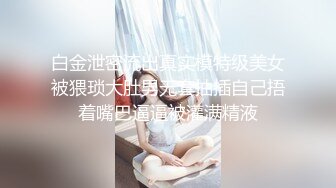 白金泄密流出真实模特级美女被猥琐大肚男无套抽插自己捂着嘴巴逼逼被灌满精液