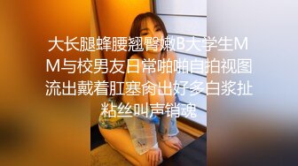 大长腿蜂腰翘臀嫩B大学生MM与校男友日常啪啪自拍视图流出戴着肛塞肏出好多白浆扯粘丝叫声销魂