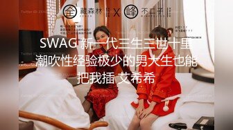 SWAG 新一代三生三世十里潮吹性经验极少的男大生也能把我插 艾希希