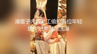 澡堂子内部员工偷拍多位年轻的少妇来泡汤洗澡