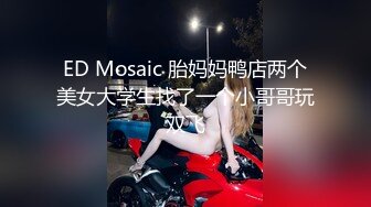 ED Mosaic 胎妈妈鸭店两个美女大学生找了一个小哥哥玩双飞