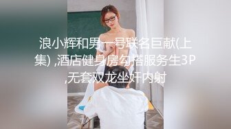 浪小辉和男一号联名巨献(上集) ,酒店健身房勾搭服务生3P,无套双龙坐奸内射