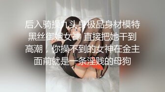 后入骑操九头身极品身材模特黑丝御姐女神 直接把她干到高潮，你操不到的女神在金主面前就是一条淫贱的母狗