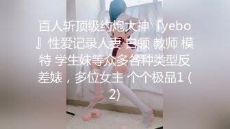 百人斩顶级约炮大神『yebo』性爱记录人妻 白领 教师 模特 学生妹等众多各种类型反差婊，多位女主 个个极品1 (2)