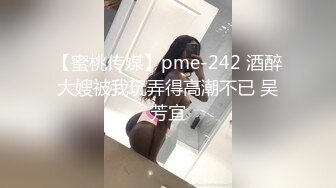 【蜜桃传媒】pme-242 酒醉大嫂被我玩弄得高潮不已 吴芳宜