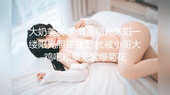 大奶美女 大清晨刚起床阳一缕阳光照在身上 就被小哥大鸡吧粗暴无套爆菊花