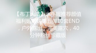 【布丁大法】水手服推荐颜值福利姬嫩妹第五弹10套END，户外露出，完美露穴，40分钟粉丝珍藏版