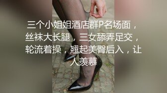 三个小姐姐酒店群P名场面，丝袜大长腿，三女舔弄足交，轮流着操，翘起美臀后入，让人羡慕