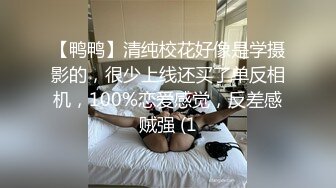 【鸭鸭】清纯校花好像是学摄影的，很少上线还买了单反相机，100%恋爱感觉，反差感贼强 (1