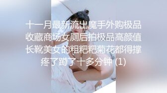 十一月最新流出魔手外购极品收藏商场女厕后拍极品高颜值长靴美女的粗粑粑菊花都得撑疼了蹲了十多分钟 (1)