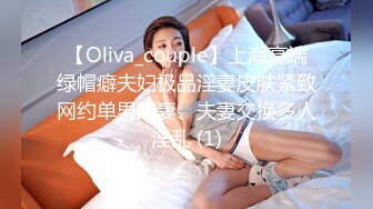 【Oliva_couple】上海高端绿帽癖夫妇极品淫妻皮肤紧致网约单男献妻、夫妻交换多人淫乱 (1)