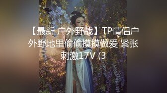 【最新 户外野战】TP情侣户外野地里偷偷摸摸做爱 紧张刺激17V (3