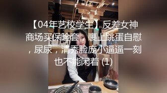 【04年艺校学生】反差女神商场买保险套，裹上跳蛋自慰，尿尿，清秀脸庞小逼逼一刻也不能闲着 (1)