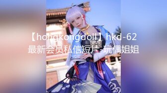 【hongkongdoll】hkd-62 最新会员私信短片-玩偶姐姐