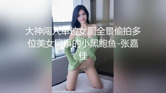 大神闯入单位女厕全景偷拍多位美女同事的小黑鲍鱼-张嘉佳