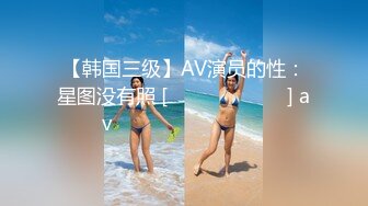 【韩国三级】AV演员的性：星图没有照 [젖스타그램 노삭제] av배우의 섹스타그램 노컷