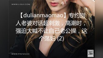 【dulianmaomao】专约别人老婆对话超刺激，高潮时，强迫大喊不让自己老公操，这个荡妇 (2)