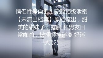 情侣性爱自拍！无敌顶级泄密【未流出档案】原档流出，甜美的甜妹子，露脸 和男友日常啪啪，被插颜神迷离 好迷人 (2)