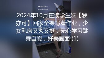 2024年10月在读学生妹【罗亦可】回家全裸写着作业，少女乳房又大又挺，无心学习跳舞自慰，好美画面 (1)