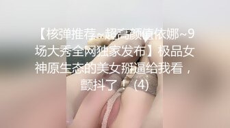 【核弹推荐~超高颜值依娜~9场大秀全网独家发布】极品女神原生态的美女掰逼给我看，颤抖了！ (4)