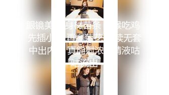 眼镜美女 身材苗条 深喉吃鸡 先插小穴 再爆菊花 连续无套中出内射 真能射浓稠精液咕咕流出