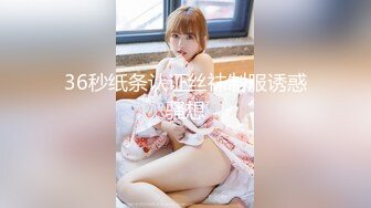 36秒纸条认证丝袜制服诱惑骚想