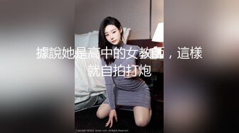 據說她是高中的女教師，這樣就自拍打炮