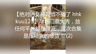 【绝对的女神可惜不播了 hhkkuu123】两场门票大秀，放任何平台都是顶流，这次合集是压箱底的硬货！ (2)