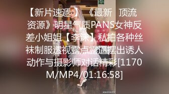 【新片速遞 】 《最新✅顶流✅资源》明星气质PANS女神反差小姐姐【李沫】私拍各种丝袜制服透视露点露逼摆出诱人动作与摄影师对话精彩[1170M/MP4/01:16:58]