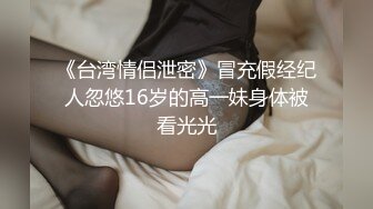 《台湾情侣泄密》冒充假经纪人忽悠16岁的高一妹身体被看光光