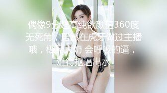 偶像9分超高纯欲颜值360度无死角，居然在虎牙做过主播哦，极品大奶 会呼吸的逼，难得抠逼出水