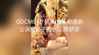 GDCM060 果冻传媒 醉酒老公误把妻子当小三 陈梦洁