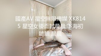 國產AV 星空無限傳媒 XK8145 星空女優面試晨晨 下海初體驗 晨晨