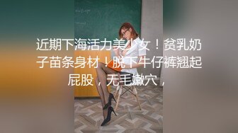 近期下海活力美少女！贫乳奶子苗条身材！脱下牛仔裤翘起屁股，无毛嫩穴，