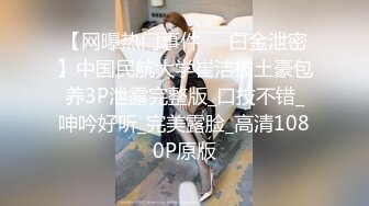 【网曝热门事件❤️白金泄密】中国民航大学崔洁被土豪包养3P泄露完整版_口技不错_呻吟好听_完美露脸_高清1080P原版