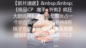 【新片速遞】&nbsp;&nbsp;《极品CP✅魔手☛外购》疯狂大胆坑神躲进商场女厕独占一个坑位隔板缝中偸拍各种B形妹子方便▲极限特写镜头快要碰到B了[3960M/MP4/31:24]