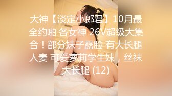 大神【淡定小郎君】10月最全约啪 各女神 26V超级大集合！部分妹子露脸 有大长腿人妻 可爱萝莉学生妹，丝袜大长腿 (12)