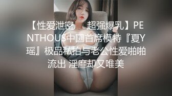 【性爱泄密❤️超强爆乳】PENTHOUS中国首席模特『夏Y瑶』极品私拍与老公性爱啪啪流出 淫靡却又唯美