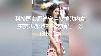 科技园女厕蹲守穿紫情趣内端庄美妞,紧致的嫩穴喷出一条细长弧线