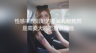 性感丰腴姐姐的圣诞礼物竟然是需要大鸡巴狠狠操她