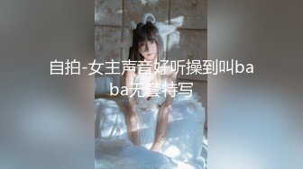 自拍-女主声音好听操到叫baba无套特写