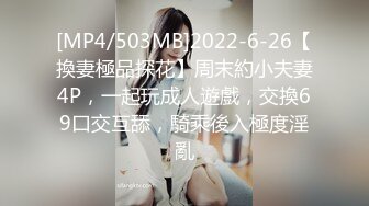 [MP4/503MB]2022-6-26【換妻極品探花】周末約小夫妻4P，一起玩成人遊戲，交換69口交互舔，騎乘後入極度淫亂