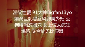 淫欲性爱 91大神Bigfan13yo爆肏巨乳黑丝风韵美少妇 公狗腰激怼骚穴 女上位太疯狂爆浆 交合处无比湿滑