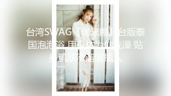 台湾SWAG『优米娜』台版泰国泡泡浴 用身体为你洗澡 贴身肌肤滑溜溜插入