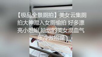 【极品全景厕拍】美女云集厕拍大神潜入女厕偷拍 好多漂亮小姐姐 抽烟的美女混血气质冷傲招操