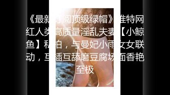 《最新订阅顶级绿帽》推特网红人类高质量淫乱夫妻【小鲸鱼】私拍，与曼妃小雨女女联动，互插互舔磨豆腐场面香艳至极