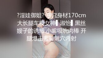 ?淫娃御姐? 窈窕身材170cm大长腿车模女神▌淑怡▌黑丝嫂子的诱惑 小嘴吸吮肉棒 开腿爆击蜜臀嫩穴内射