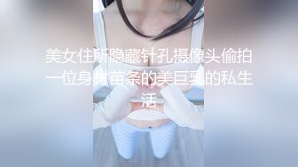 美女住所隐藏针孔摄像头偷拍一位身材苗条的美巨乳的私生活