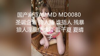 国产麻豆AV MD MD0080 圣诞企划 狼人插 谁插人 残暴狼人淫乱色虐篇 雪千夏 夏晴子